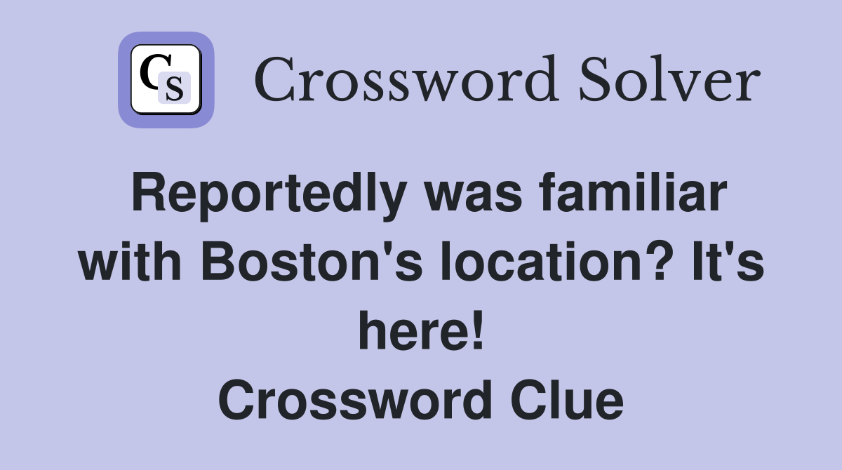 Reportedly was familiar with Boston's location? It's here! Crossword